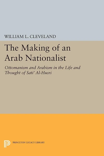the Making of an Arab Nationalist: Ottomanism and Arabism Life Thought Sati' Al-Husri