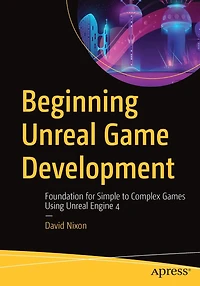 Beginning Unreal Game Development: Foundation For Simple To Complex Games Using Engine 4
