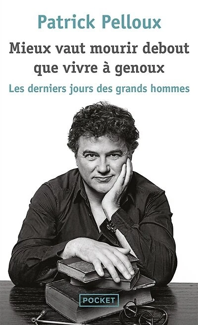 Mieux vaut mourir debout que vivre à genoux : les derniers jours des grands hommes: les derniers jours des grands hommes