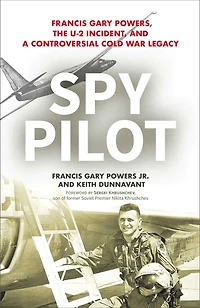 Spy Pilot: Francis Gary Powers, The U-2 Incident, And A Controversial Cold War Legacy
