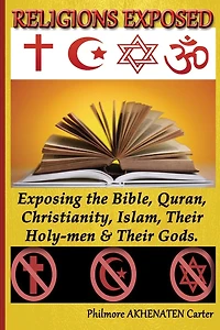 Religions Exposed!: Exposing The Bible, Quran, Christianity, Islam, Their Holy-Men & Their Gods.
