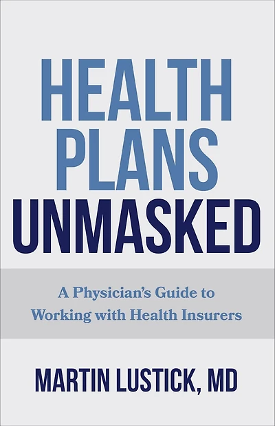 Health Plans Unmasked: A Physician's Guide to Working with Insurers