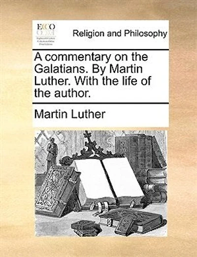 A Commentary On The Galatians. By Martin Luther. With The Life Of The Author.