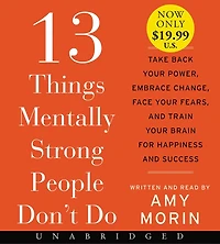 13 Things Mentally Strong People Don't Do: Take Back Your Power, Embrace Change, Face Your Fears, and Train Your Brain for Happiness and Success