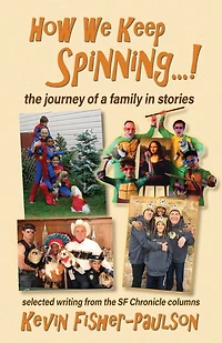 How We Keep Spinning...!: The Journey Of A Family In Stories: Selected Writing From The Sf Chronicle Column