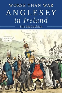 Anglesey in Ireland, 1828 to 1833: Worse than War
