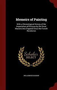 Memoirs of Painting: With a Chronological History the Importation Pictures by Great Masters Into England Since