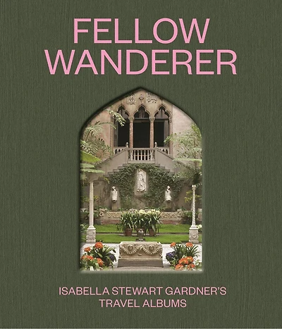 Fellow Wanderer: Isabella Stewart Gardner's Travel Albums