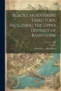 Black's Morayshire Directory, Including the Upper District of Banffshire; Volume 1863