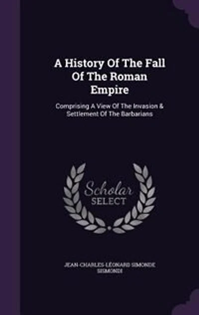A History Of The Fall Of The Roman Empire: Comprising A View Of The Invasion & Settlement Of The Barbarians