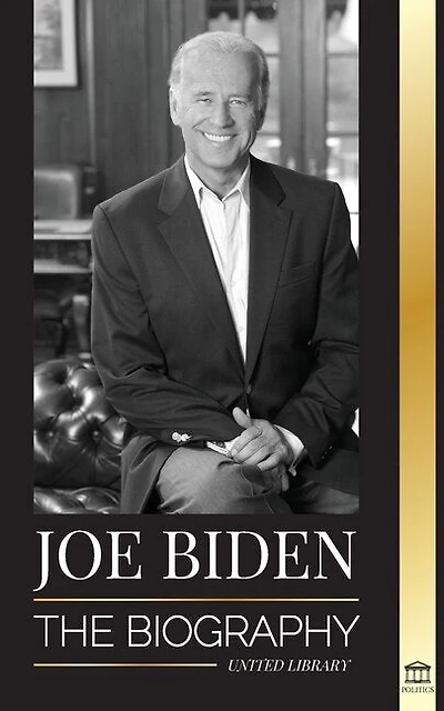 Joe Biden: The biography - The 46th President's Life of Hope, Hardship, Wisdom, and Purpose