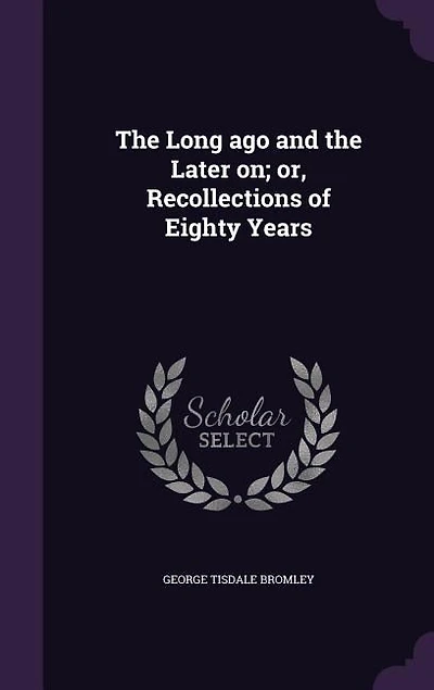 The Long ago and the Later on; or, Recollections of Eighty Years