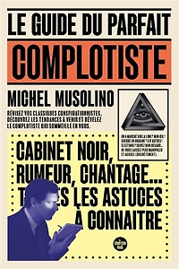 le guide du parfait complotiste: révisez vos classiques conspirationnistes, découvrez les tendances à venir et révélez complotiste qui sommeille en vous