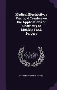 Medical Electricity: A Practical Treatise on the Applications of Electricity to Medicine and Surgery (Classic Reprint)