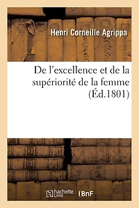 de l'Excellence Et de la Supériorité de la Femme: , Ouvrage Traduit Du Latin d'Agrippa, Avec Les Commentaires de Roétitg