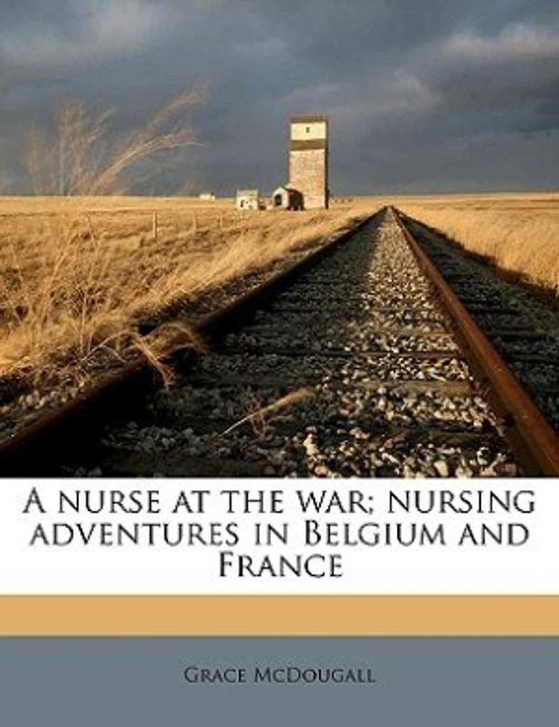 A Nurse at the war; Nursing Adventures Belgium and France