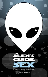 An Alien's Guide to Sex: E.T.s & the ABCs of Human Sexuality