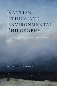 Kantian Ethics and Environmental Philosophy: Pursuing the Good an Age of Crisis