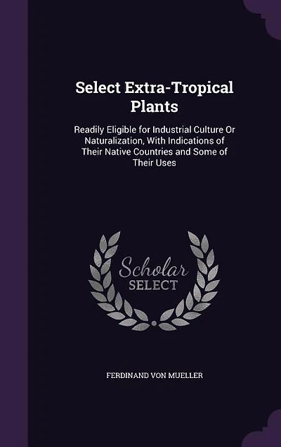 Select Extra-Tropical Plants: Readily Eligible for Industrial Culture Or Naturalization, With Indications of Their Native Countri