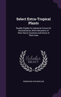 Select Extra-Tropical Plants: Readily Eligible for Industrial Culture Or Naturalization, With Indications of Their Native Countri