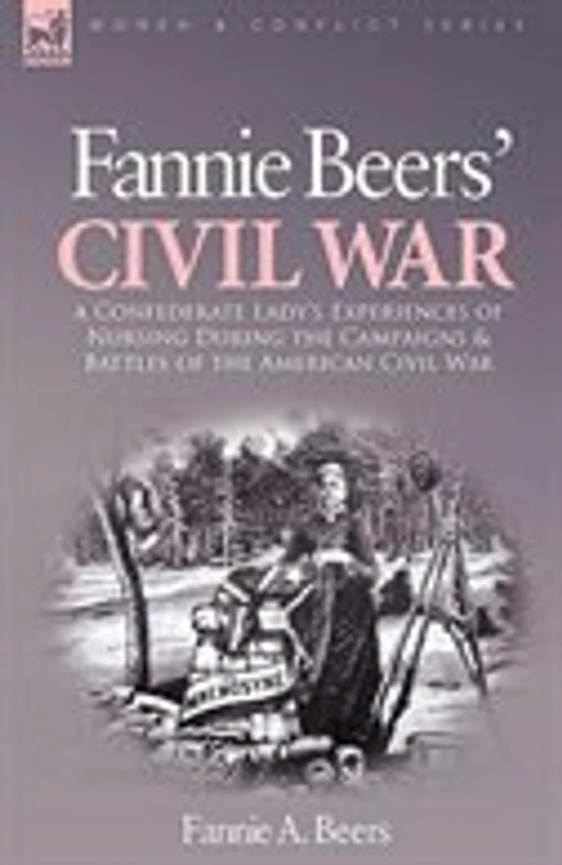 Fannie Beers' Civil War: A Confederate Lady's Experiences of Nursing During the Campaigns & Battles American War