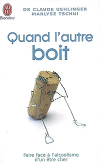 Quand l'autre boit: guide de survie pour les proches de personnes alcooliques