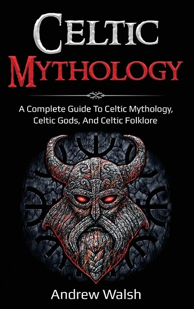 Celtic Mythology: A Complete Guide to Celtic Mythology, Celtic Gods, and Celtic Folklore