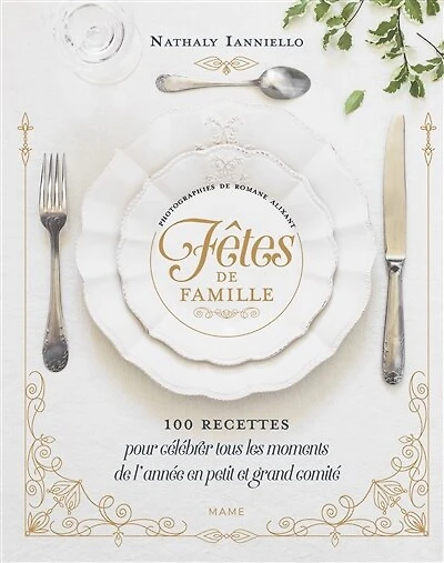 Fêtes de famille: 100 recettes pour célébrer tous les moments de l'année en petit et grand comité