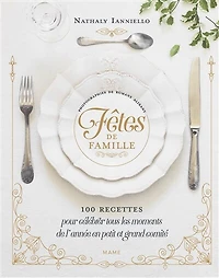 Fêtes de famille: 100 recettes pour célébrer tous les moments de l'année en petit et grand comité