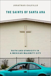 The Saints of Santa Ana: Faith and Ethnicity a Mexican Majority City