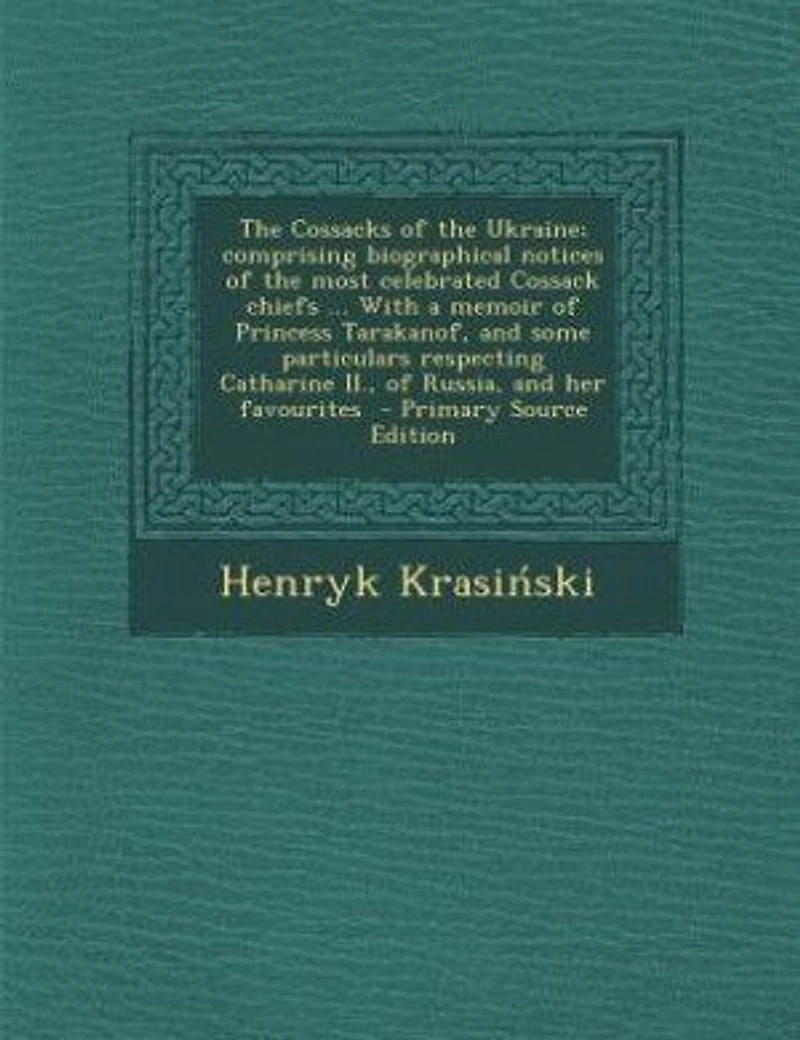 The Cossacks of the Ukraine; comprising biographical notices of the most celebrated Cossack chiefs ... With a memoir of Princess Tarakanof, and some particulars respecting Catharine II., of Russia, and her favourites