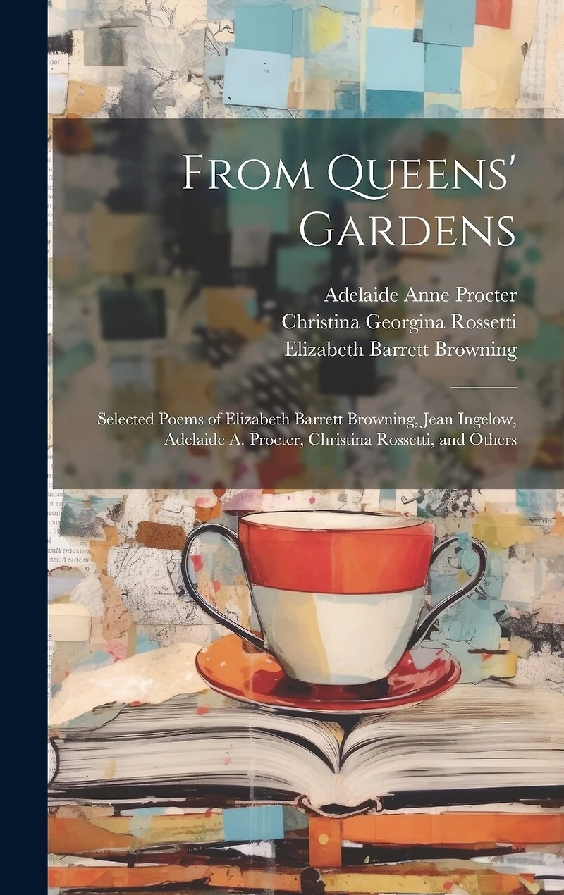 From Queens' Gardens: Selected Poems of Elizabeth Barrett Browning, Jean Ingelow, Adelaide A. Procter, Christina Rossetti, and Others