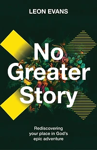 No Greater Story: Rediscovering your place in God's epic adventure