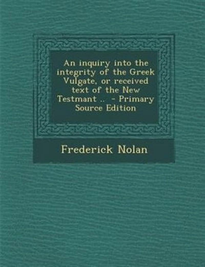 An Inquiry Into the Integrity of Greek Vulgate, or Received Text New Testmant ..