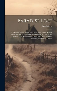 Paradise Lost: A Poem, in Twelve Books. the Author John Milton. Printed From the Text of Tonson's Correct Edition of 1711. a New Edition, With Notes and the Life of the Author, in Three Volumes, by Thomas Newton,