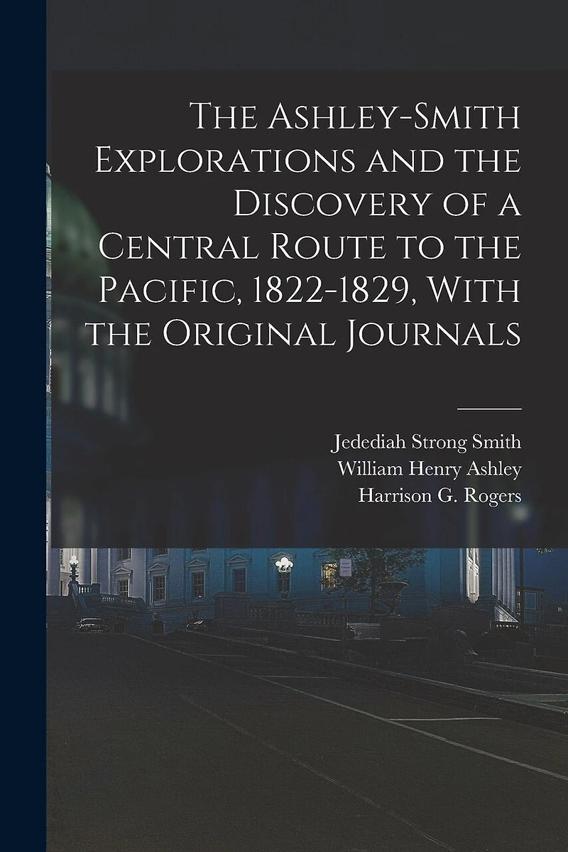 The Ashley-Smith Explorations and the Discovery of a Central Route to the Pacific, 1822-1829, With the Original Journals