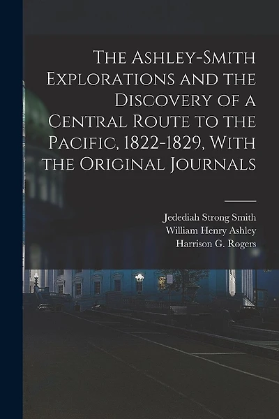 The Ashley-Smith Explorations and the Discovery of a Central Route to the Pacific, 1822-1829, With the Original Journals