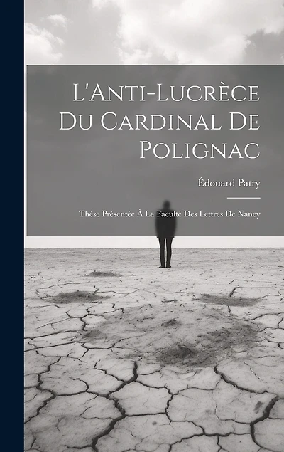 L'Anti-Lucrèce du Cardinal de Polignac: Thèse Présentée à la Faculté des Lettres de Nancy