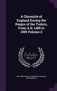 A Chronicle of England During the Reigns Tudors, From A.D. 1485 to 1559; Volume 2