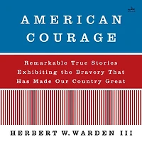 American Courage: Remarkable True Stories Exhibiting the Bravery That Has Made Our Country Great