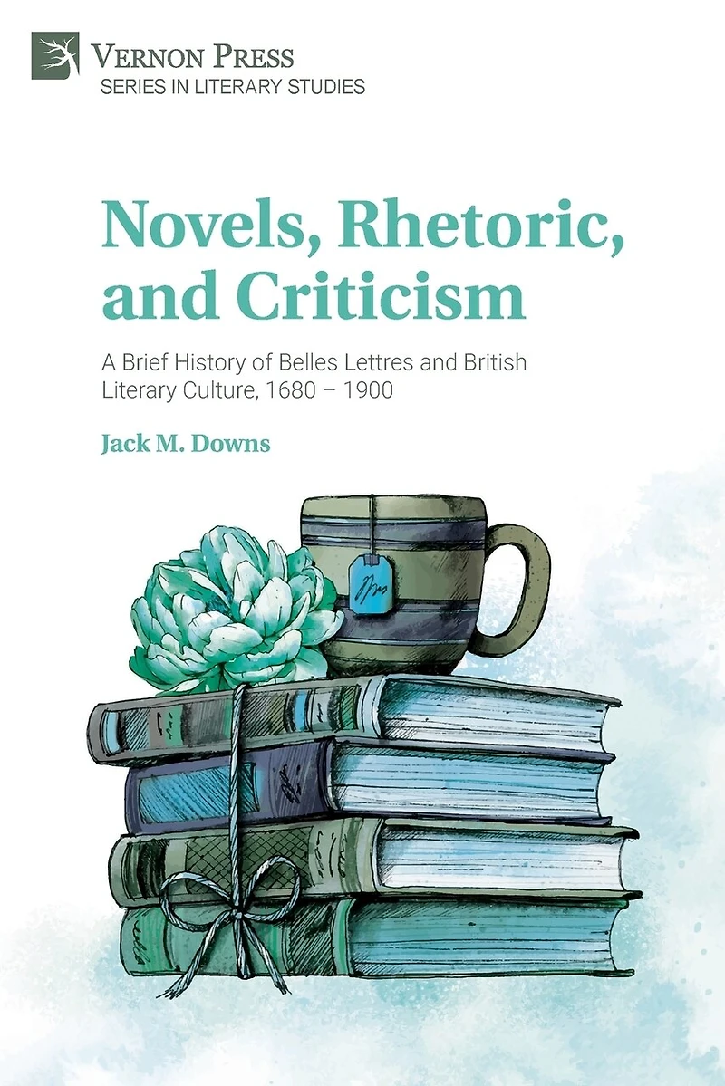 Novels, Rhetoric, and Criticism: A Brief History of Belles Lettres and British Literary Culture, 1680