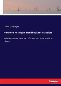 Northern Michigan. Handbook for Travelers: Including the Northern Part of Lower Michigan, Mackinac Islan....