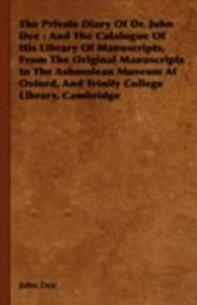 the Private Diary of Dr. John Dee: and Catalogue His Library Manuscripts, from Original Manuscripts Ashmolean Museum at Oxford, Trinity College Library, Cambridge