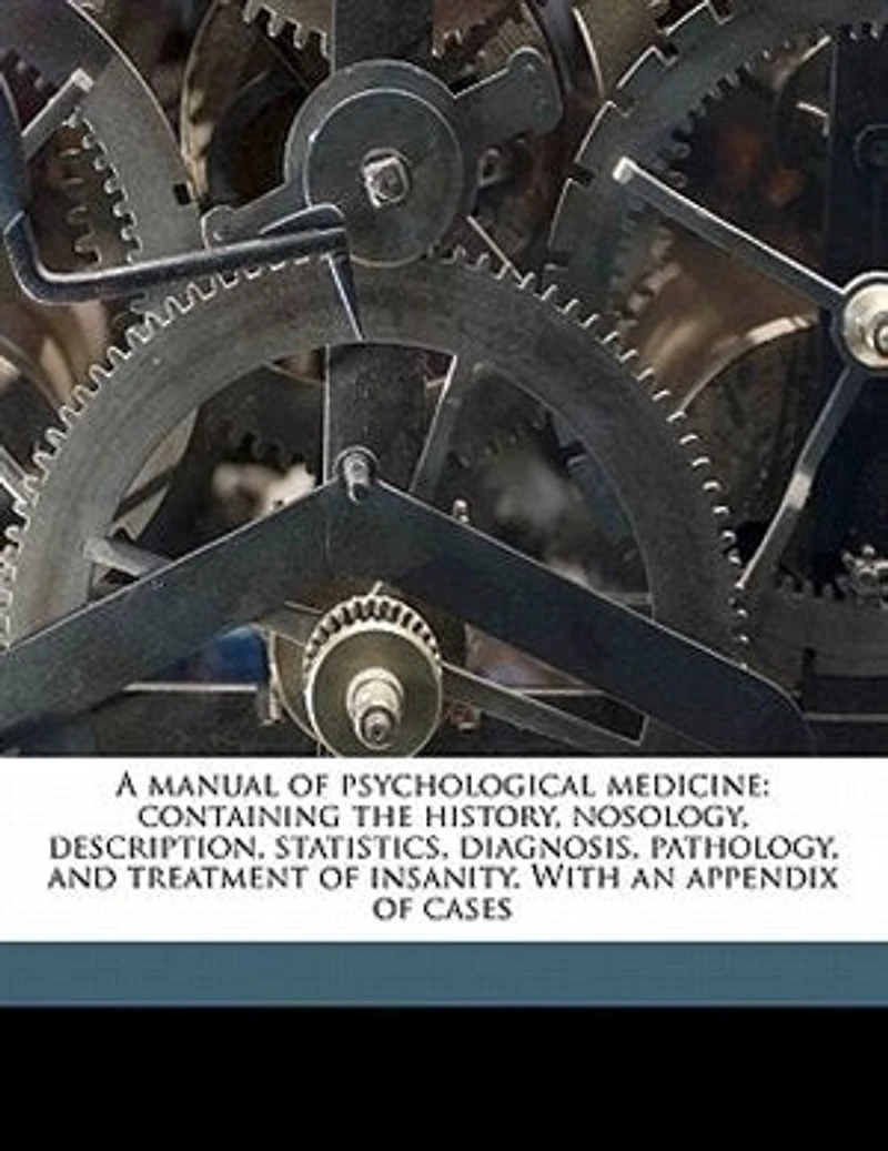 A Manual of Psychological Medicine: Containing the History, Nosology, Description, Statistics, Diagnosis, Pathology, and Treatment I