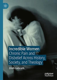 Incredible Women: Chronic Pain and Disbelief Across History, Society, Theology
