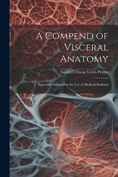 A Compend of Visceral Anatomy: Especially Adapted to the Use of Medical Students