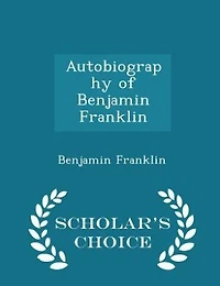 Autobiography of Benjamin Franklin  - Scholar's Choice Edition