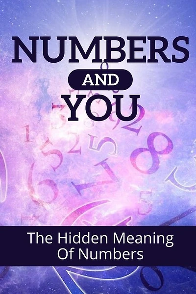 Numbers And You: The Hidden Meaning Of Numbers: The Ultimate Guide To Numerology