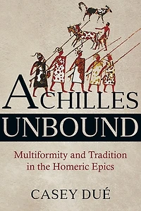 Achilles Unbound: Multiformity And Tradition In The Homeric Epics