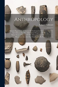 Anthropology: Novara Expedition. A System Of Anthropometrical Investigations As A Means For The Differential Diagnosis Of Human Races Some General Results Of The Measurements The Instruments Required. Invented And Established By Eduard Schwarz